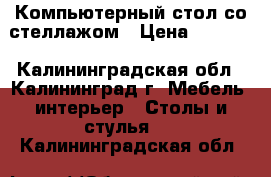 Компьютерный стол со стеллажом › Цена ­ 3 490 - Калининградская обл., Калининград г. Мебель, интерьер » Столы и стулья   . Калининградская обл.